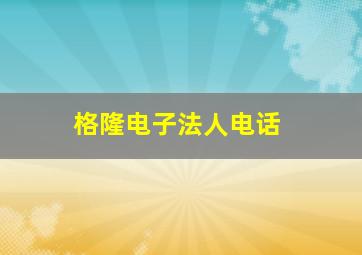 格隆电子法人电话