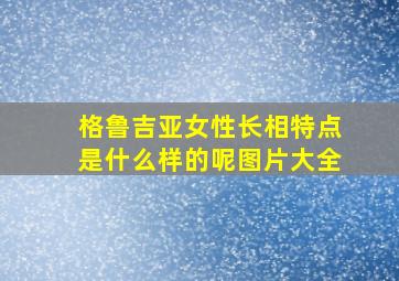 格鲁吉亚女性长相特点是什么样的呢图片大全