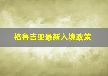 格鲁吉亚最新入境政策