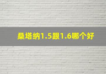 桑塔纳1.5跟1.6哪个好