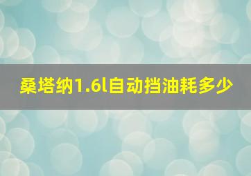 桑塔纳1.6l自动挡油耗多少