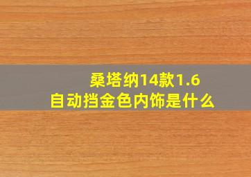 桑塔纳14款1.6自动挡金色内饰是什么