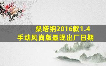 桑塔纳2016款1.4手动风尚版最晚出厂日期