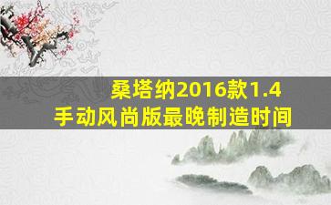 桑塔纳2016款1.4手动风尚版最晚制造时间