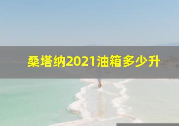 桑塔纳2021油箱多少升