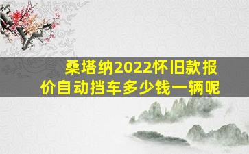 桑塔纳2022怀旧款报价自动挡车多少钱一辆呢