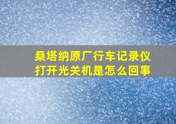 桑塔纳原厂行车记录仪打开光关机是怎么回事