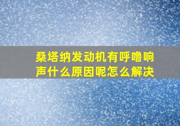 桑塔纳发动机有呼噜响声什么原因呢怎么解决