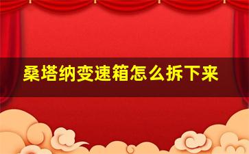 桑塔纳变速箱怎么拆下来