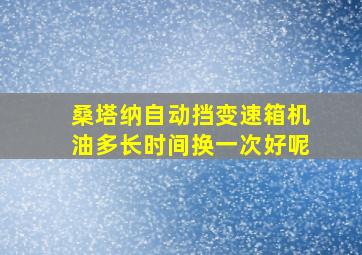 桑塔纳自动挡变速箱机油多长时间换一次好呢