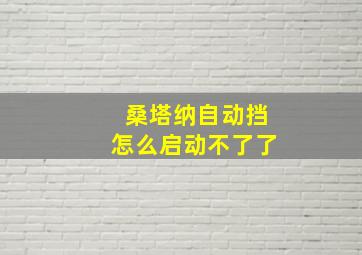 桑塔纳自动挡怎么启动不了了