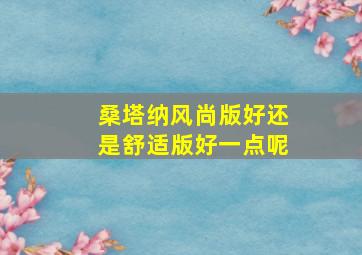 桑塔纳风尚版好还是舒适版好一点呢