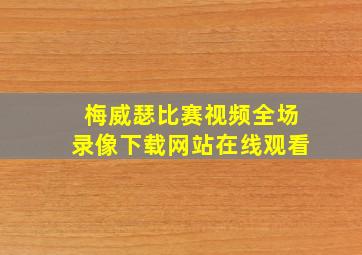 梅威瑟比赛视频全场录像下载网站在线观看