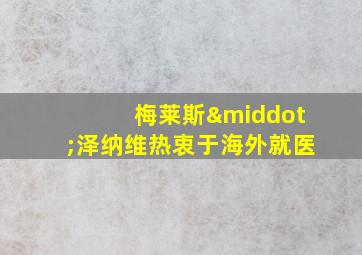 梅莱斯·泽纳维热衷于海外就医