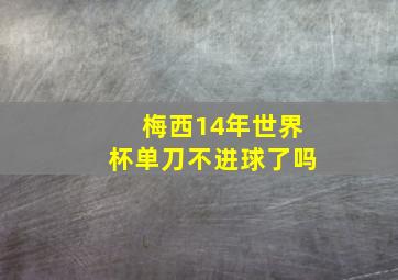 梅西14年世界杯单刀不进球了吗