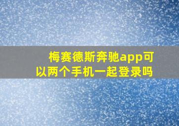 梅赛德斯奔驰app可以两个手机一起登录吗