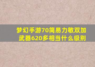 梦幻手游70简易力敏双加武器620多相当什么级别