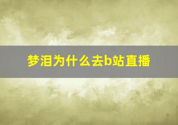 梦泪为什么去b站直播