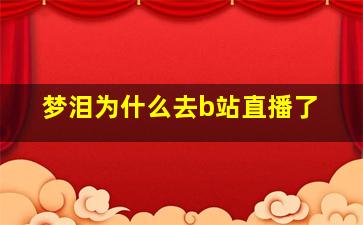 梦泪为什么去b站直播了