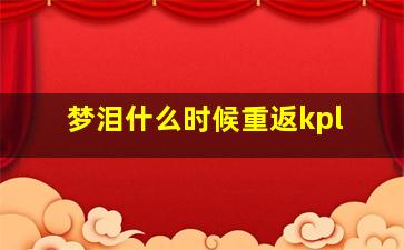 梦泪什么时候重返kpl