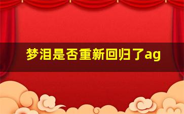 梦泪是否重新回归了ag