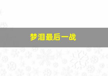 梦泪最后一战