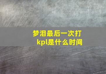 梦泪最后一次打kpl是什么时间