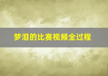 梦泪的比赛视频全过程