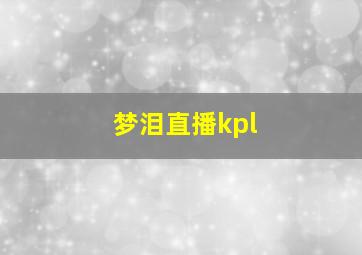 梦泪直播kpl