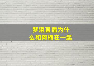 梦泪直播为什么和阿楠在一起