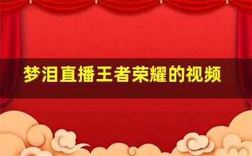 梦泪直播王者荣耀的视频