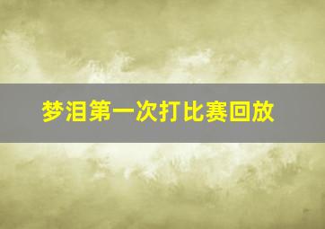 梦泪第一次打比赛回放