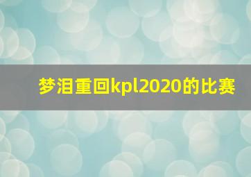 梦泪重回kpl2020的比赛