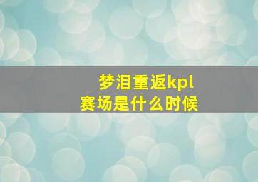 梦泪重返kpl赛场是什么时候