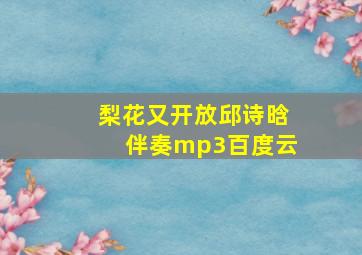 梨花又开放邱诗晗伴奏mp3百度云