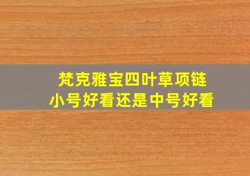 梵克雅宝四叶草项链小号好看还是中号好看