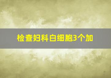 检查妇科白细胞3个加