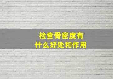 检查骨密度有什么好处和作用