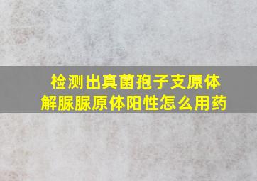 检测出真菌孢子支原体解脲脲原体阳性怎么用药