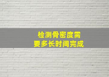 检测骨密度需要多长时间完成