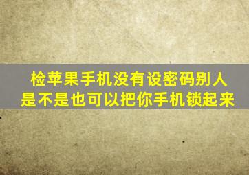 检苹果手机没有设密码别人是不是也可以把你手机锁起来