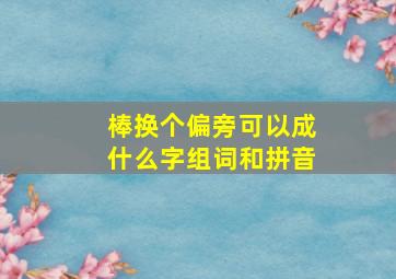 棒换个偏旁可以成什么字组词和拼音