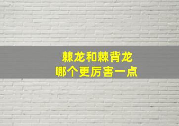 棘龙和棘背龙哪个更厉害一点