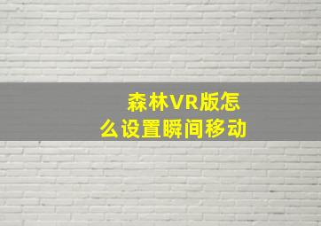 森林VR版怎么设置瞬间移动