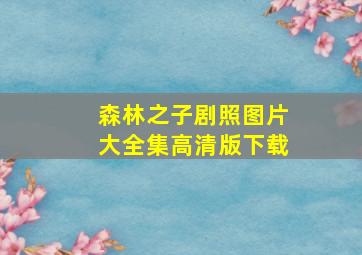 森林之子剧照图片大全集高清版下载