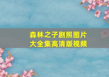 森林之子剧照图片大全集高清版视频