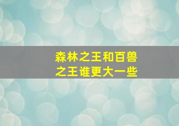 森林之王和百兽之王谁更大一些