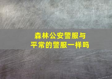 森林公安警服与平常的警服一样吗