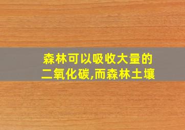 森林可以吸收大量的二氧化碳,而森林土壤