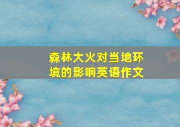 森林大火对当地环境的影响英语作文